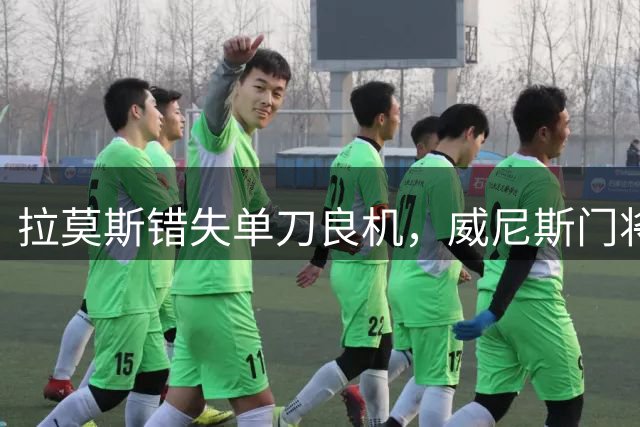 拉莫斯错失单刀良机，威尼斯门将神勇扑救